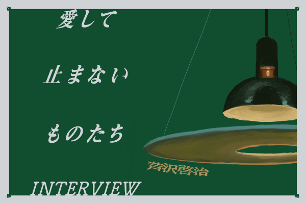 愛して止まないものたちー手に入る愛用品ーvol.5：芦沢啓治編